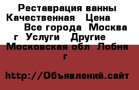 Реставрация ванны Качественная › Цена ­ 3 333 - Все города, Москва г. Услуги » Другие   . Московская обл.,Лобня г.